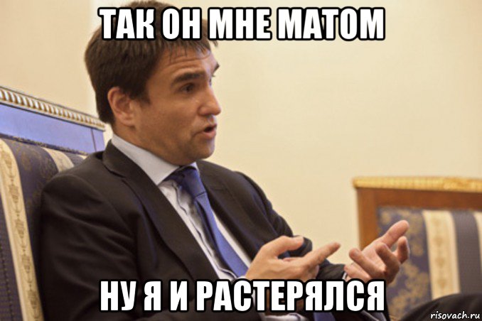 так он мне матом ну я и растерялся