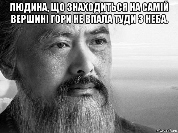 людина, що знаходиться на самій вершині гори не впала туди з неба. 