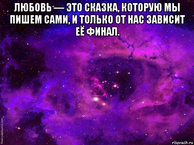 любовь — это сказка, которую мы пишем сами, и только от нас зависит её финал. 