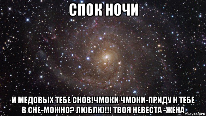 спок ночи и медовых тебе снов!чмоки чмоки-приду к тебе в сне-можно? люблю!!! твоя невеста -жена, Мем  Космос (офигенно)