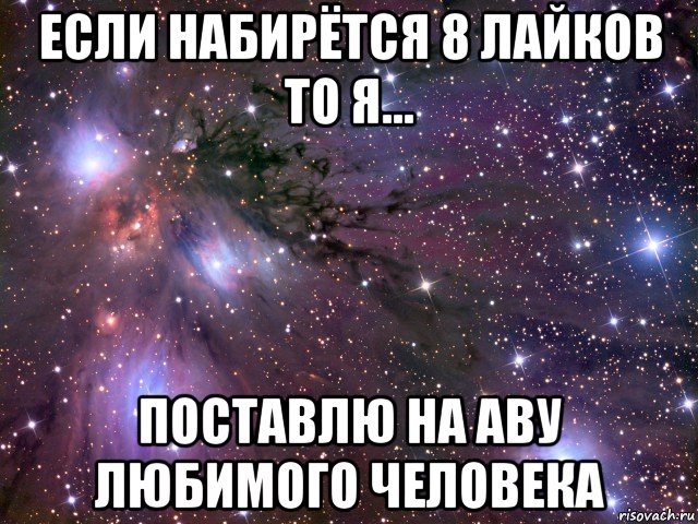 если набирётся 8 лайков то я... поставлю на аву любимого человека, Мем Космос