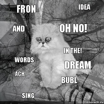 FRON DREAM OH NO! SING WORDS IDEA BUBL AND ACH IN THE!, Комикс  кот безысходность