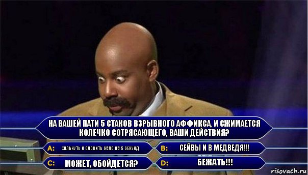 На вашей пати 5 стаков взрывного аффикса, и сжимается колечко сотрясающего, ваши действия? Хильнуть и словить сало на 5 секунд Сейвы и в медведя!!! Может, обойдется? БЕЖАТЬ!!!, Комикс      Кто хочет стать миллионером