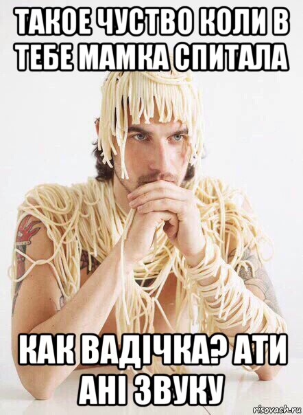 такое чуство коли в тебе мамка спитала как вадічка? ати ані звуку, Мем   Лапша на ушах