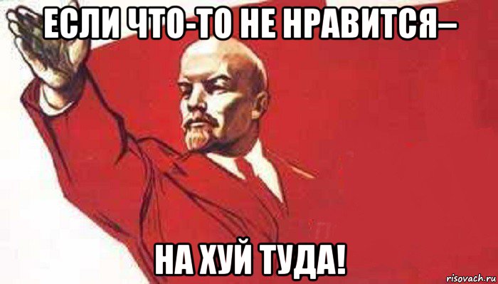 если что-то не нравится– на хуй туда!