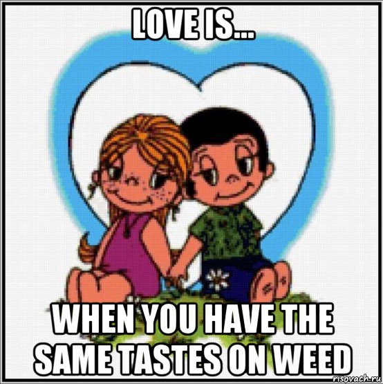 love is... when you have the same tastes on weed, Мем Love is