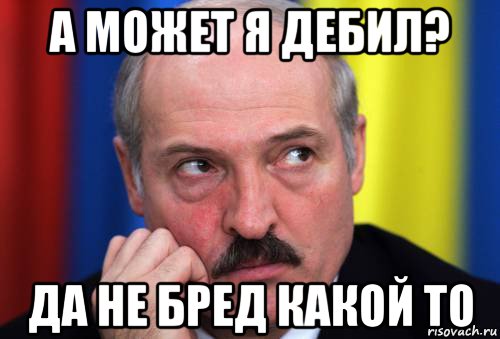 а может я дебил? да не бред какой то, Мем Лукашенко