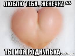 люблю тебя , женечка ^^ ты моя роднулька ❤️