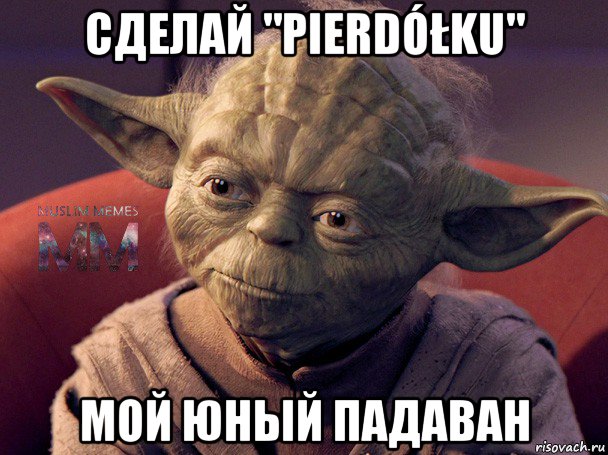 сделай "pierdółku" мой юный падаван