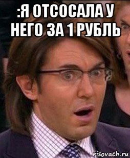 :я отсосала у него за 1 рубль 