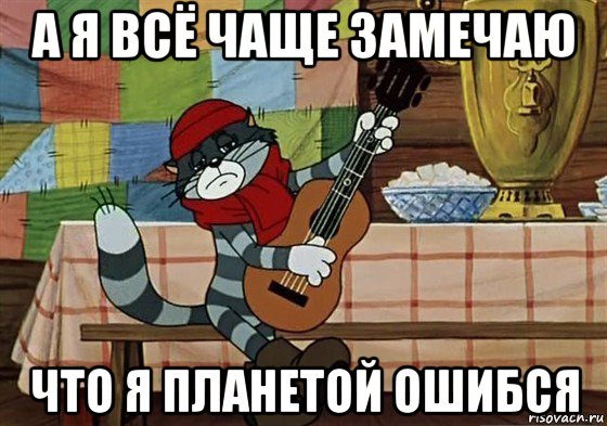 а я всё чаще замечаю что я планетой ошибся, Мем Грустный Матроскин с гитарой