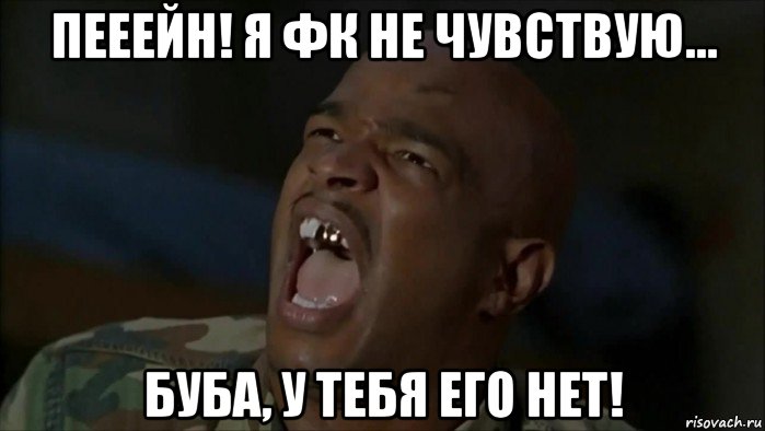 пееейн! я фк не чувствую… буба, у тебя его нет!
