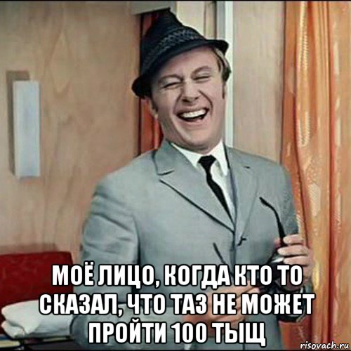  моё лицо, когда кто то сказал, что таз не может пройти 100 тыщ