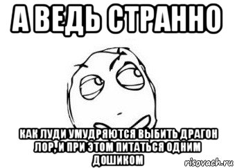 а ведь странно как луди умудряются выбить драгон лор, и при этом питаться одним дошиком, Мем Мне кажется или