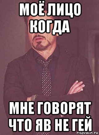 моё лицо когда мне говорят что яв не гей