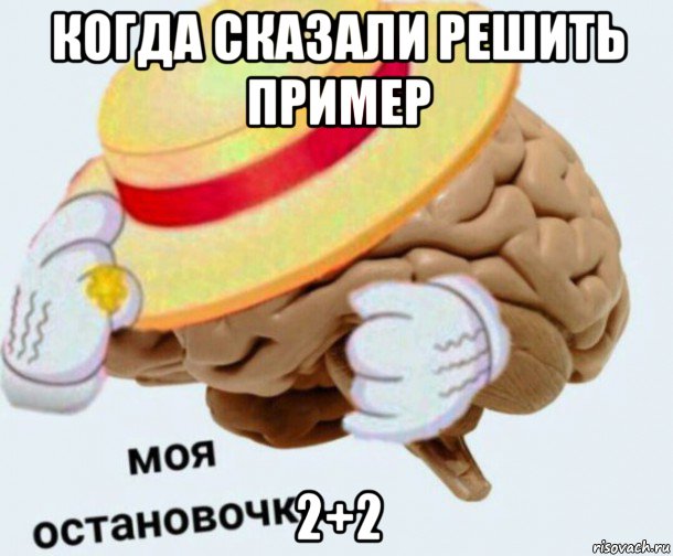 когда сказали решить пример 2+2, Мем   Моя остановочка мозг