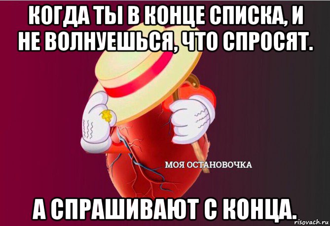 когда ты в конце списка, и не волнуешься, что спросят. а спрашивают с конца., Мем   Моя остановочка