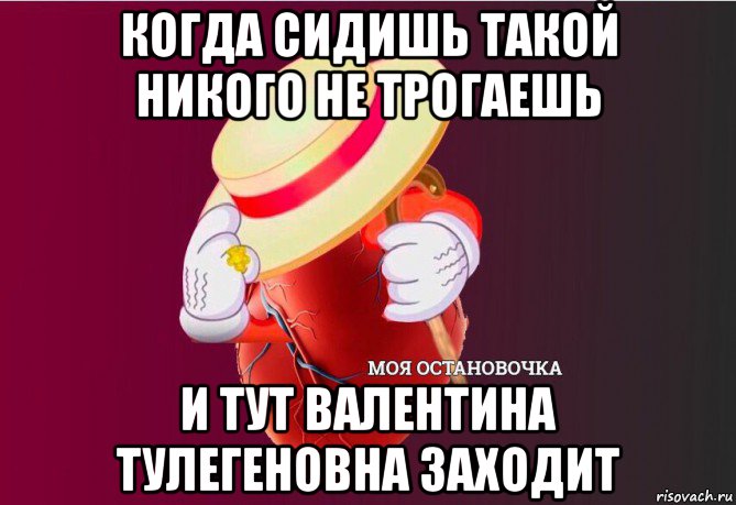 когда сидишь такой никого не трогаешь и тут валентина тулегеновна заходит, Мем   Моя остановочка