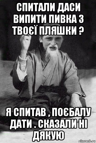 спитали даси випити пивка з твоєї пляшки ? я спитав , поєбалу дати . сказали ні дякую, Мем Мудрий паца