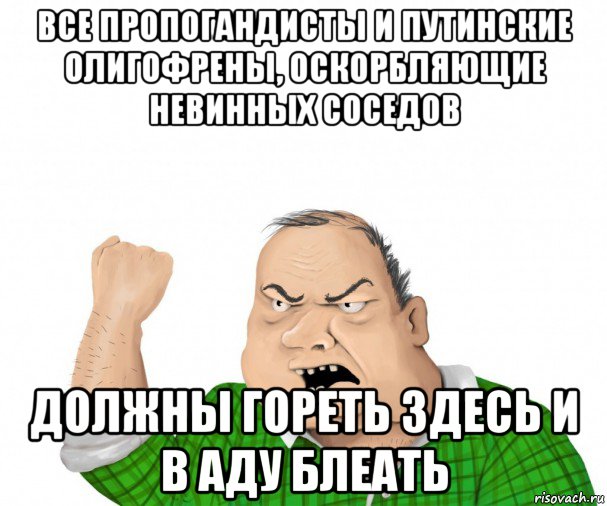 все пропогандисты и путинские олигофрены, оскорбляющие невинных соседов должны гореть здесь и в аду блеать, Мем мужик