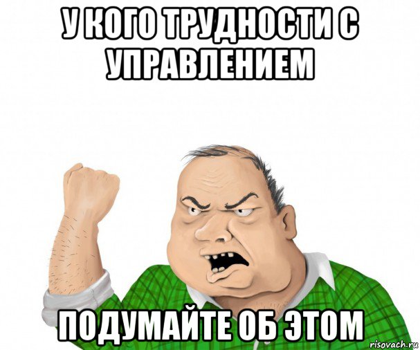 у кого трудности с управлением подумайте об этом, Мем мужик