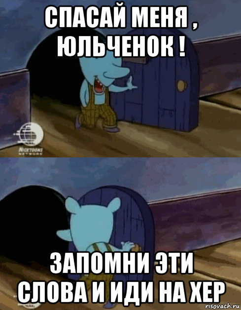 спасай меня , юльченок ! запомни эти слова и иди на хер
