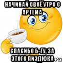 начинай своё утро с артема спасибо б-гу, за этого пиздюка, Мем Начни свой день