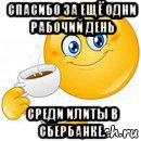 спасибо за ещё одни рабочий день среди илиты в сбербанке., Мем Начни свой день