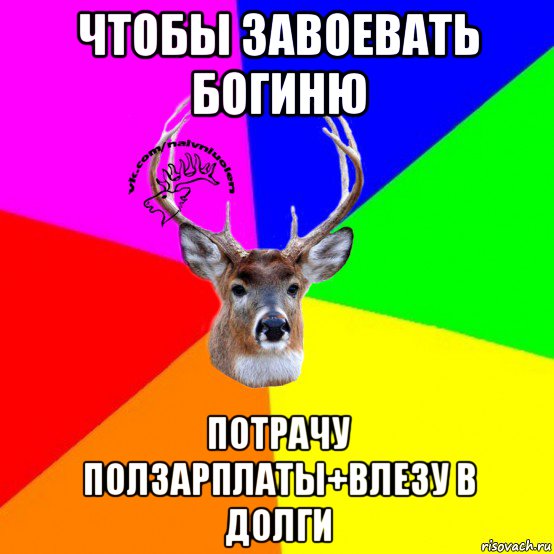 чтобы завоевать богиню потрачу ползарплаты+влезу в долги, Мем Наивный Олень