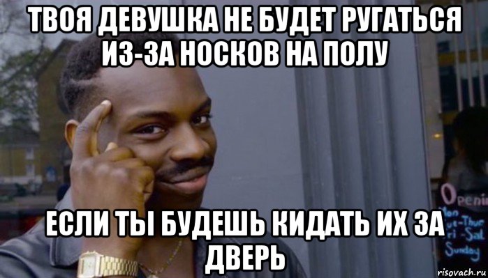 твоя девушка не будет ругаться из-за носков на полу если ты будешь кидать их за дверь, Мем Не делай не будет