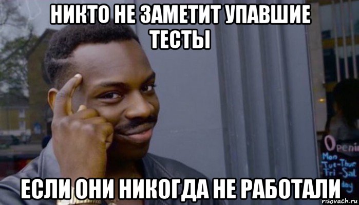 никто не заметит упавшие тесты если они никогда не работали, Мем Не делай не будет