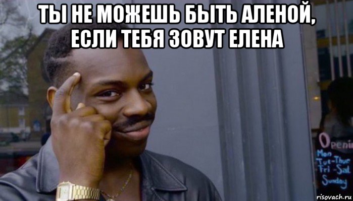 ты не можешь быть аленой, если тебя зовут елена , Мем Не делай не будет