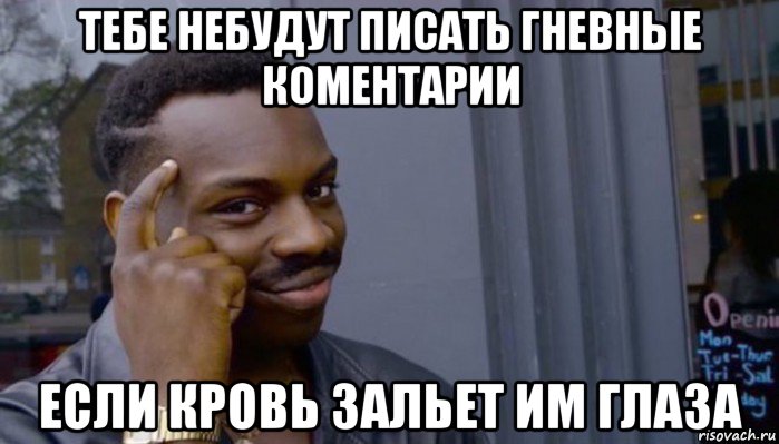 тебе небудут писать гневные коментарии если кровь зальет им глаза, Мем Не делай не будет