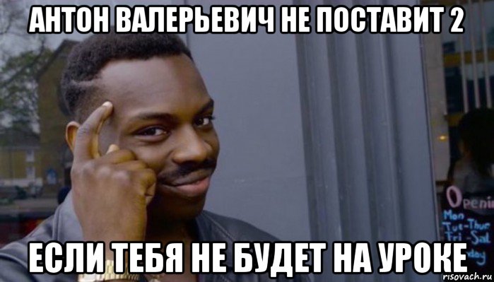 антон валерьевич не поставит 2 если тебя не будет на уроке, Мем Не делай не будет