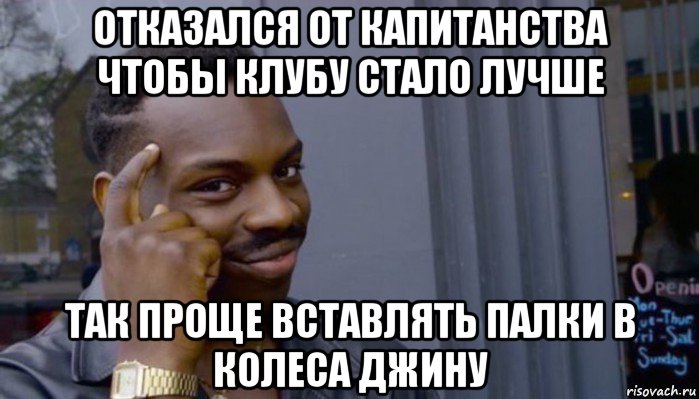 отказался от капитанства чтобы клубу стало лучше так проще вставлять палки в колеса джину, Мем Не делай не будет