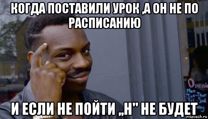 когда поставили урок ,а он не по расписанию и если не пойти ,,н" не будет, Мем Не делай не будет