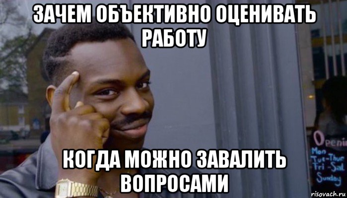 зачем объективно оценивать работу когда можно завалить вопросами, Мем Не делай не будет