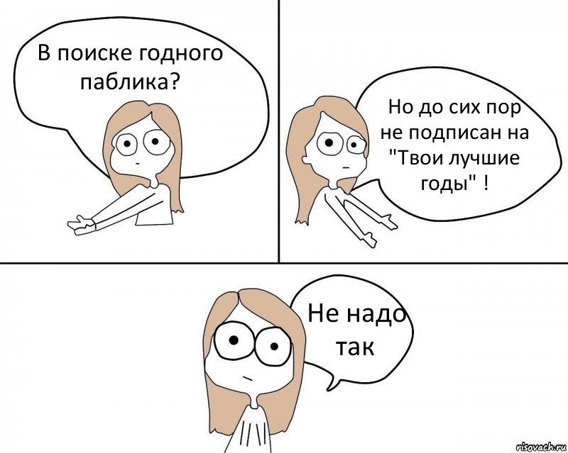 В поиске годного паблика? Но до сих пор не подписан на "Твои лучшие годы" ! Не надо так, Комикс Не надо так