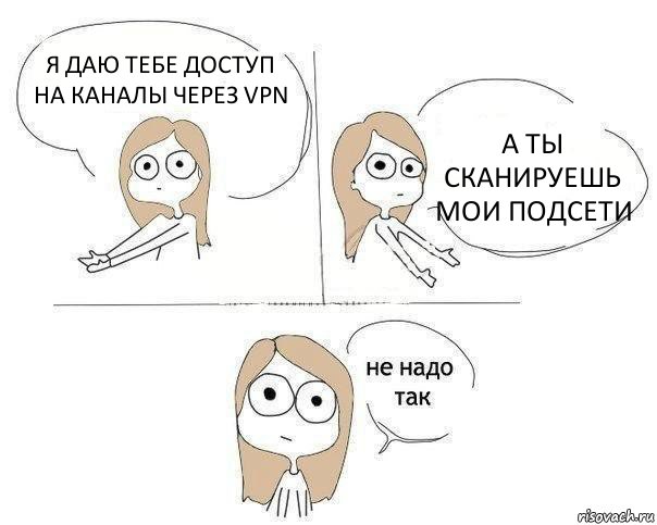 Я ДАЮ ТЕБЕ ДОСТУП НА КАНАЛЫ ЧЕРЕЗ VPN А ТЫ СКАНИРУЕШЬ МОИ ПОДСЕТИ, Комикс Не надо так 2 зоны