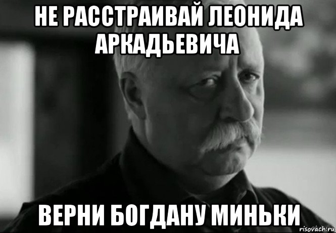 не расстраивай леонида аркадьевича верни богдану миньки, Мем Не расстраивай Леонида Аркадьевича