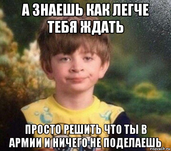 а знаешь как легче тебя ждать просто решить что ты в армии и ничего не поделаешь, Мем Недовольный пацан