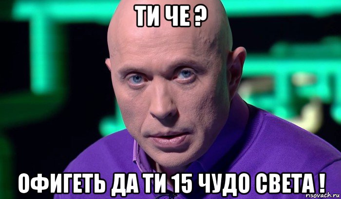 ти че ? офигеть да ти 15 чудо света !, Мем Необъяснимо но факт