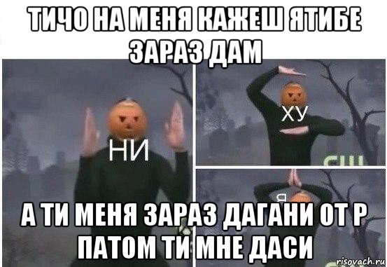 тичо на меня кажеш ятибе зараз дам а ти меня зараз дагани от р патом ти мне даси, Мем  Ни ху Я