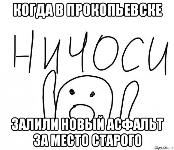 когда в прокопьевске залили новый асфальт за место старого, Мем  Ничоси