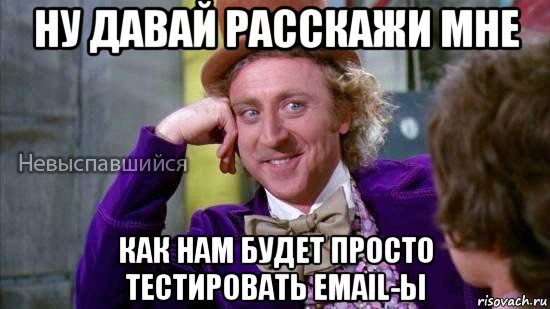 ну давай расскажи мне как нам будет просто тестировать email-ы, Мем Ну давай расскажи мне