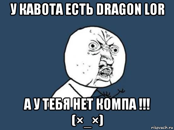 у кавота есть dragon lor а у тебя нет компа !!! (×_×), Мем Ну почему