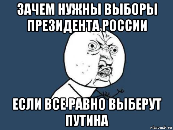 зачем нужны выборы президента россии если все равно выберут путина, Мем Ну почему