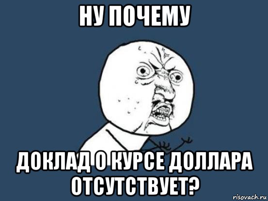 ну почему доклад о курсе доллара отсутствует?, Мем Ну почему