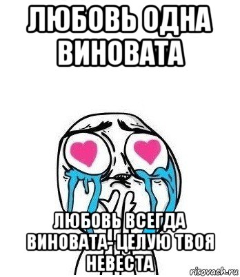 любовь одна виновата любовь всегда виновата- целую твоя невеста, Мем Влюбленный