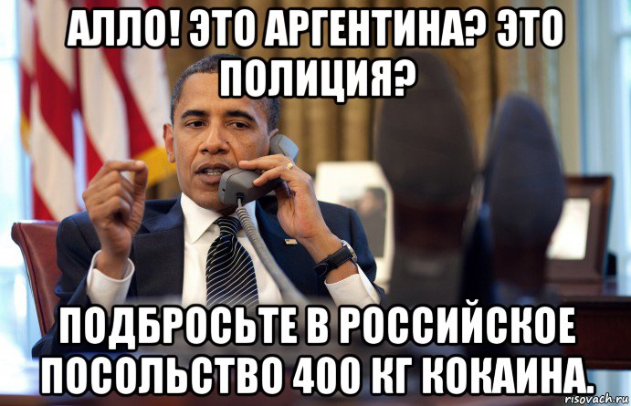 алло! это аргентина? это полиция? подбросьте в российское посольство 400 кг кокаина.